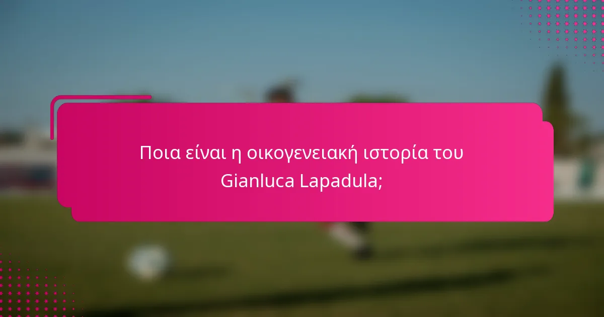 Ποια είναι η οικογενειακή ιστορία του Gianluca Lapadula;