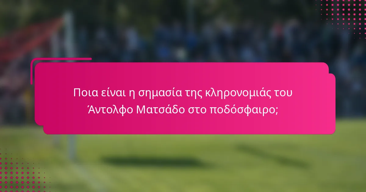 Ποια είναι η σημασία της κληρονομιάς του Άντολφο Ματσάδο στο ποδόσφαιρο;