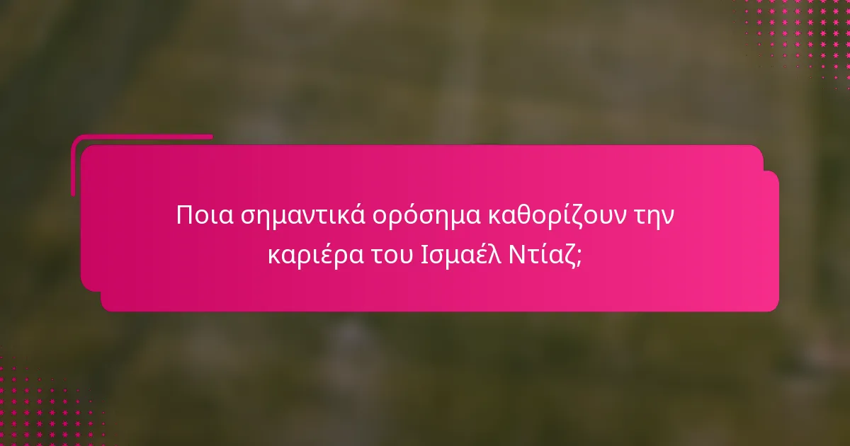 Ποια σημαντικά ορόσημα καθορίζουν την καριέρα του Ισμαέλ Ντίαζ;