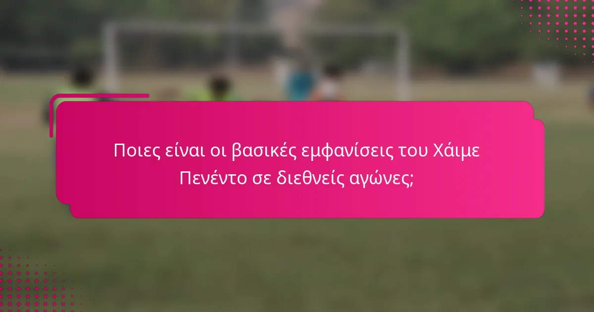 Ποιες είναι οι βασικές εμφανίσεις του Χάιμε Πενέντο σε διεθνείς αγώνες;
