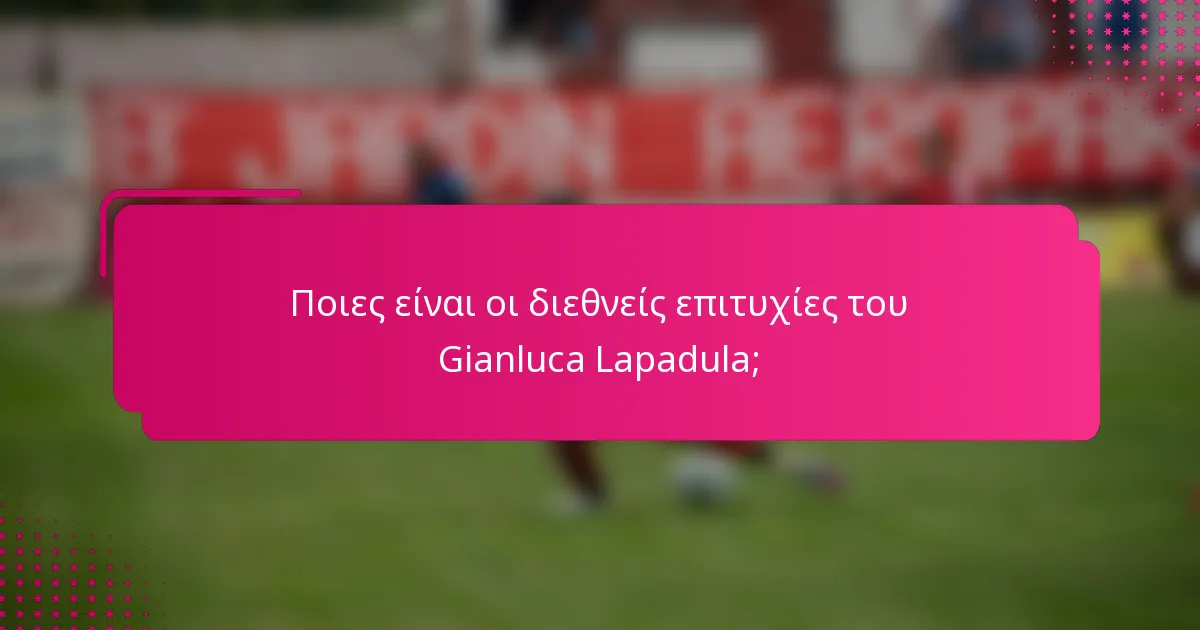 Ποιες είναι οι διεθνείς επιτυχίες του Gianluca Lapadula;