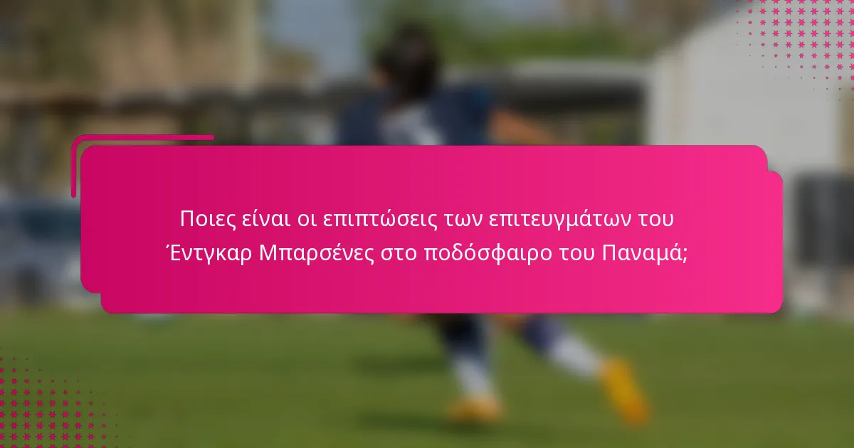 Ποιες είναι οι επιπτώσεις των επιτευγμάτων του Έντγκαρ Μπαρσένες στο ποδόσφαιρο του Παναμά;