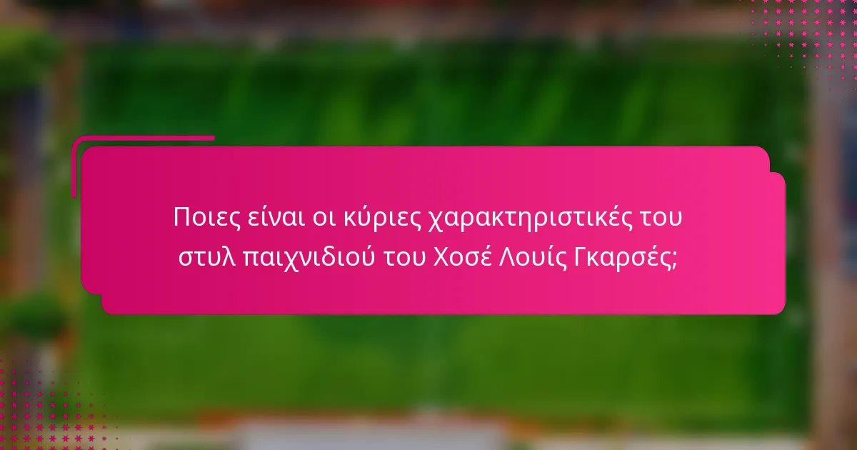 Ποιες είναι οι κύριες χαρακτηριστικές του στυλ παιχνιδιού του Χοσέ Λουίς Γκαρσές;