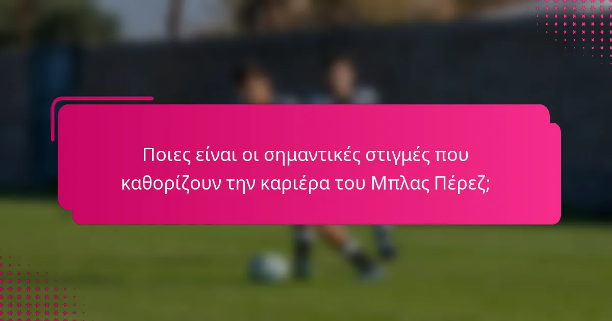 Ποιες είναι οι σημαντικές στιγμές που καθορίζουν την καριέρα του Μπλας Πέρεζ;