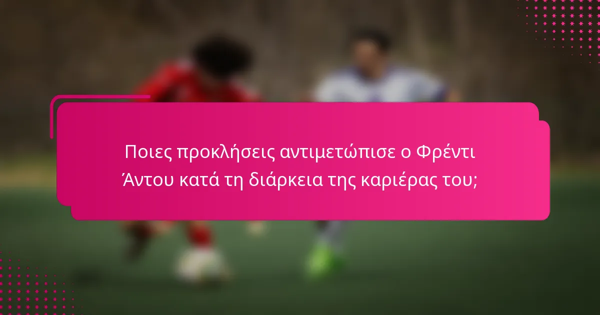 Ποιες προκλήσεις αντιμετώπισε ο Φρέντι Άντου κατά τη διάρκεια της καριέρας του;