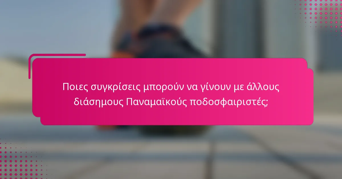 Ποιες συγκρίσεις μπορούν να γίνουν με άλλους διάσημους Παναμαϊκούς ποδοσφαιριστές;