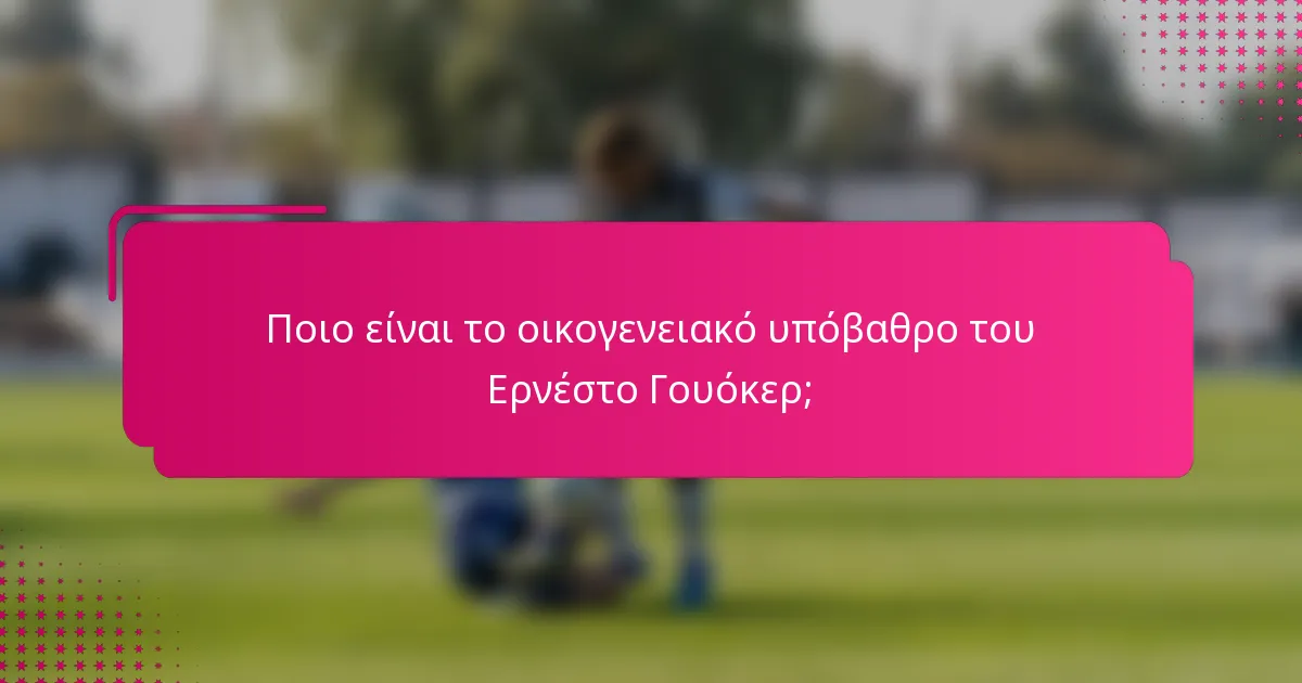 Ποιο είναι το οικογενειακό υπόβαθρο του Ερνέστο Γουόκερ;