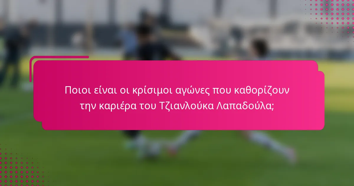 Ποιοι είναι οι κρίσιμοι αγώνες που καθορίζουν την καριέρα του Τζιανλούκα Λαπαδούλα;