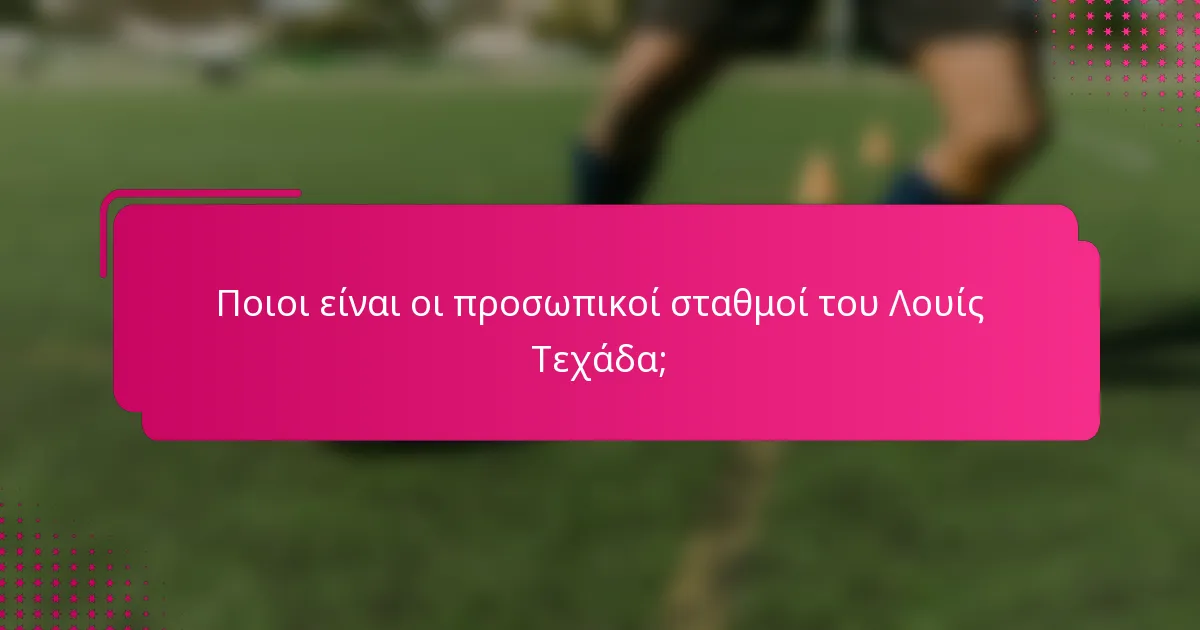 Ποιοι είναι οι προσωπικοί σταθμοί του Λουίς Τεχάδα;