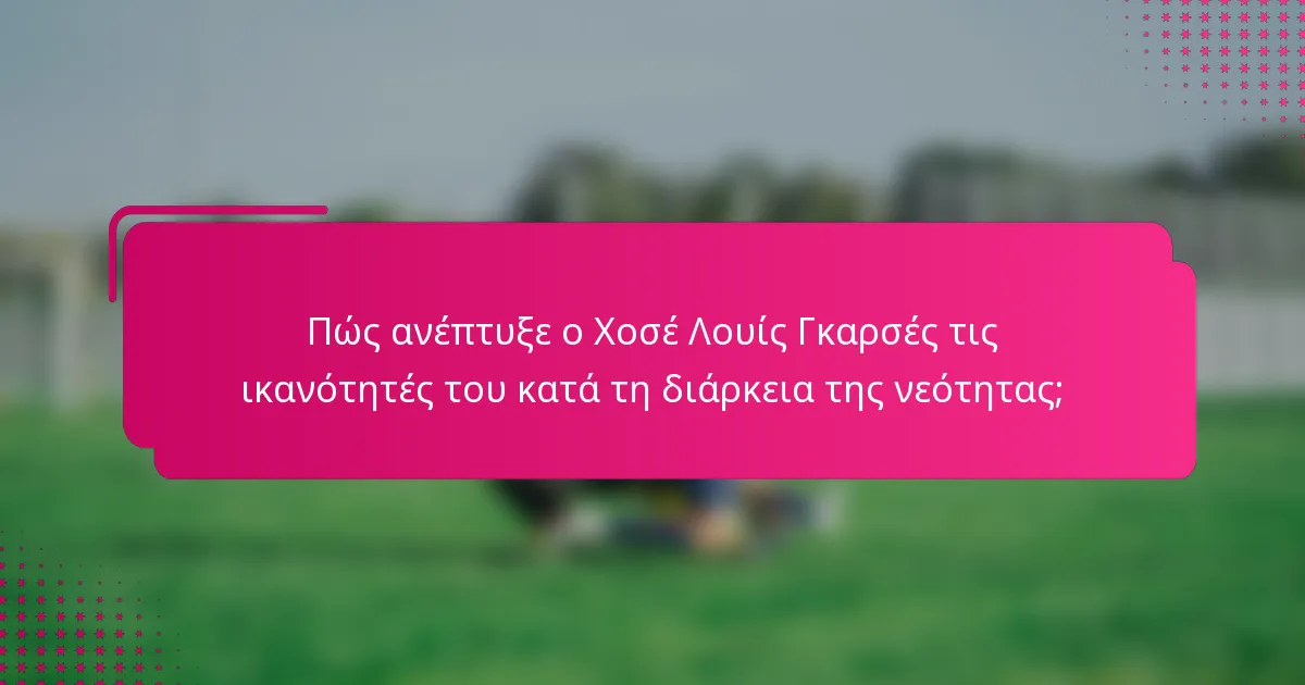 Πώς ανέπτυξε ο Χοσέ Λουίς Γκαρσές τις ικανότητές του κατά τη διάρκεια της νεότητας;