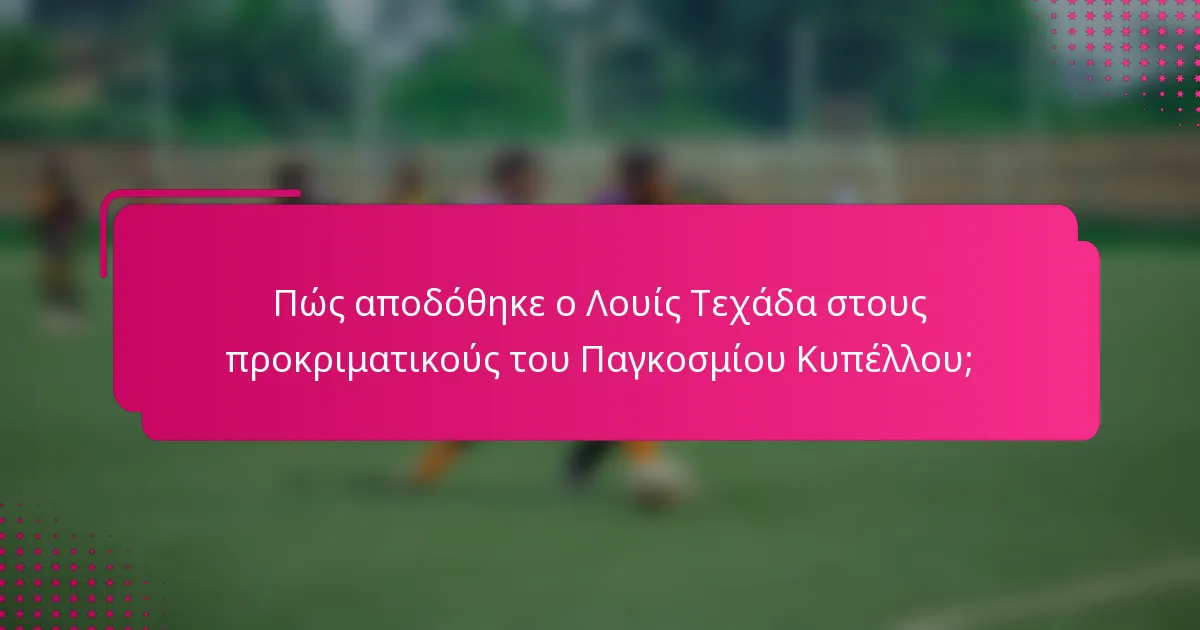 Πώς αποδόθηκε ο Λουίς Τεχάδα στους προκριματικούς του Παγκοσμίου Κυπέλλου;