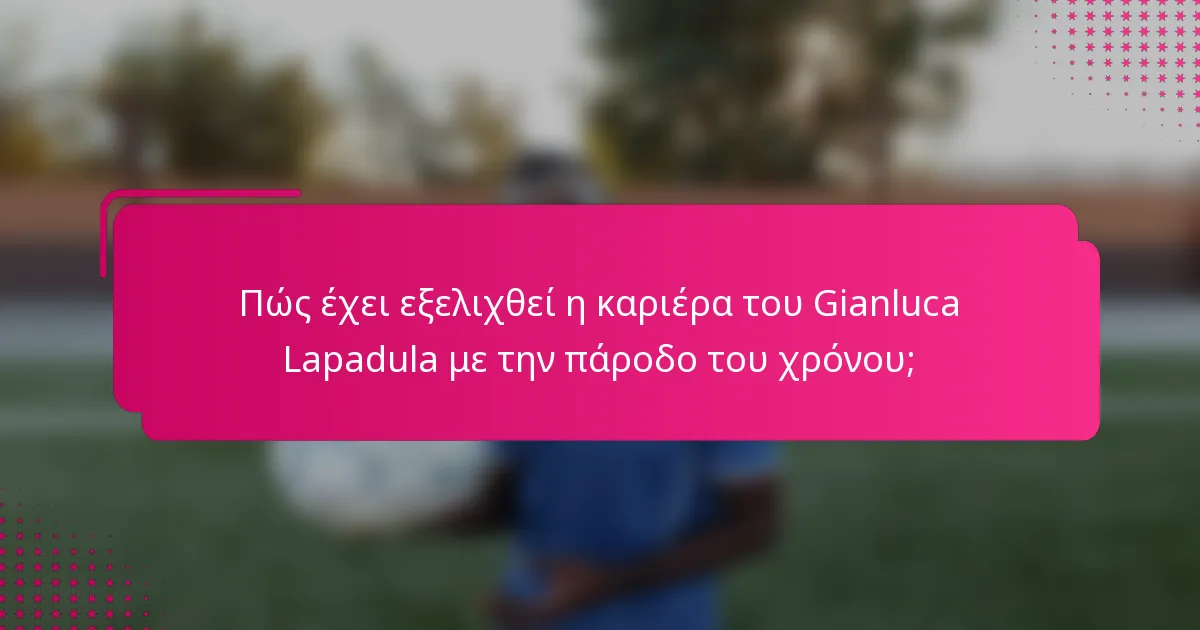 Πώς έχει εξελιχθεί η καριέρα του Gianluca Lapadula με την πάροδο του χρόνου;