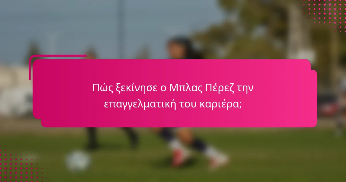 Πώς ξεκίνησε ο Μπλας Πέρεζ την επαγγελματική του καριέρα;