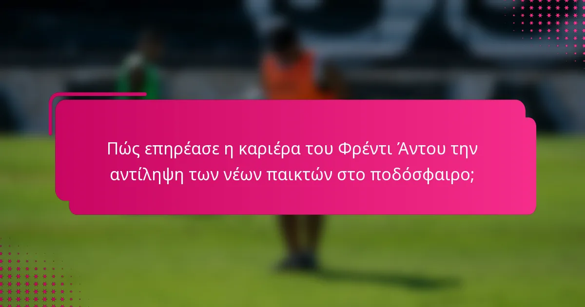 Πώς επηρέασε η καριέρα του Φρέντι Άντου την αντίληψη των νέων παικτών στο ποδόσφαιρο;