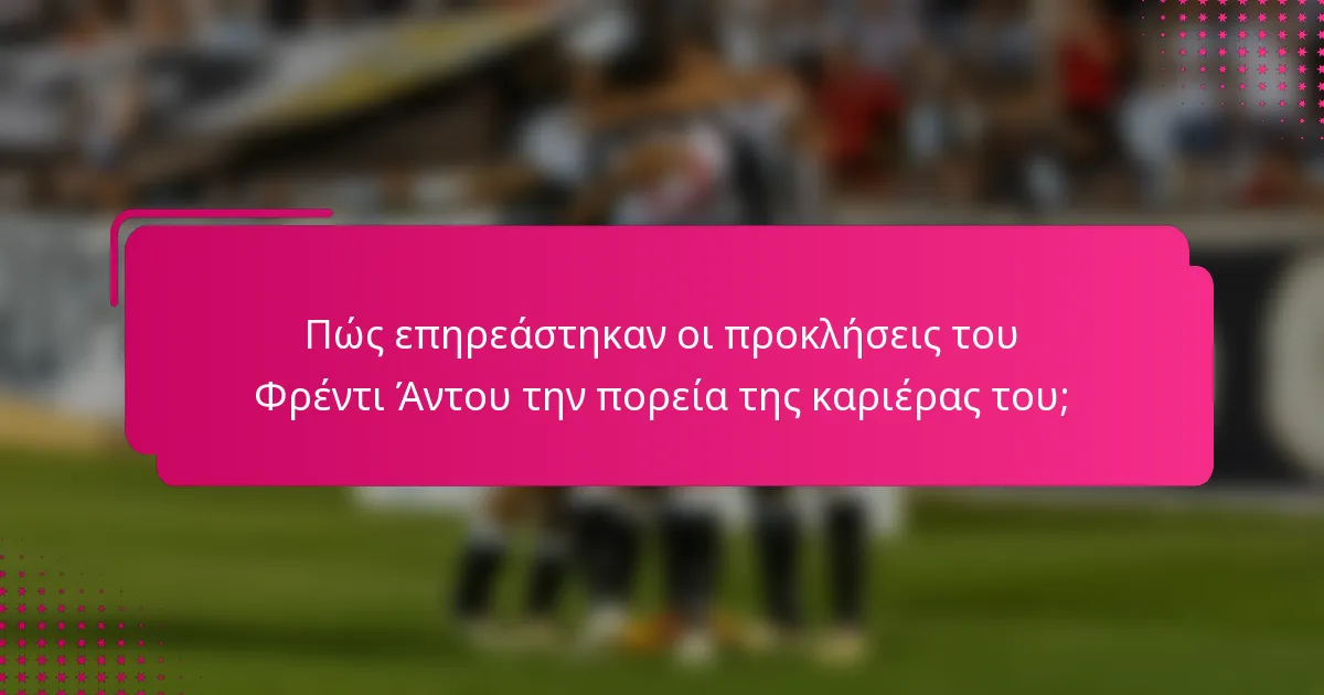 Πώς επηρεάστηκαν οι προκλήσεις του Φρέντι Άντου την πορεία της καριέρας του;