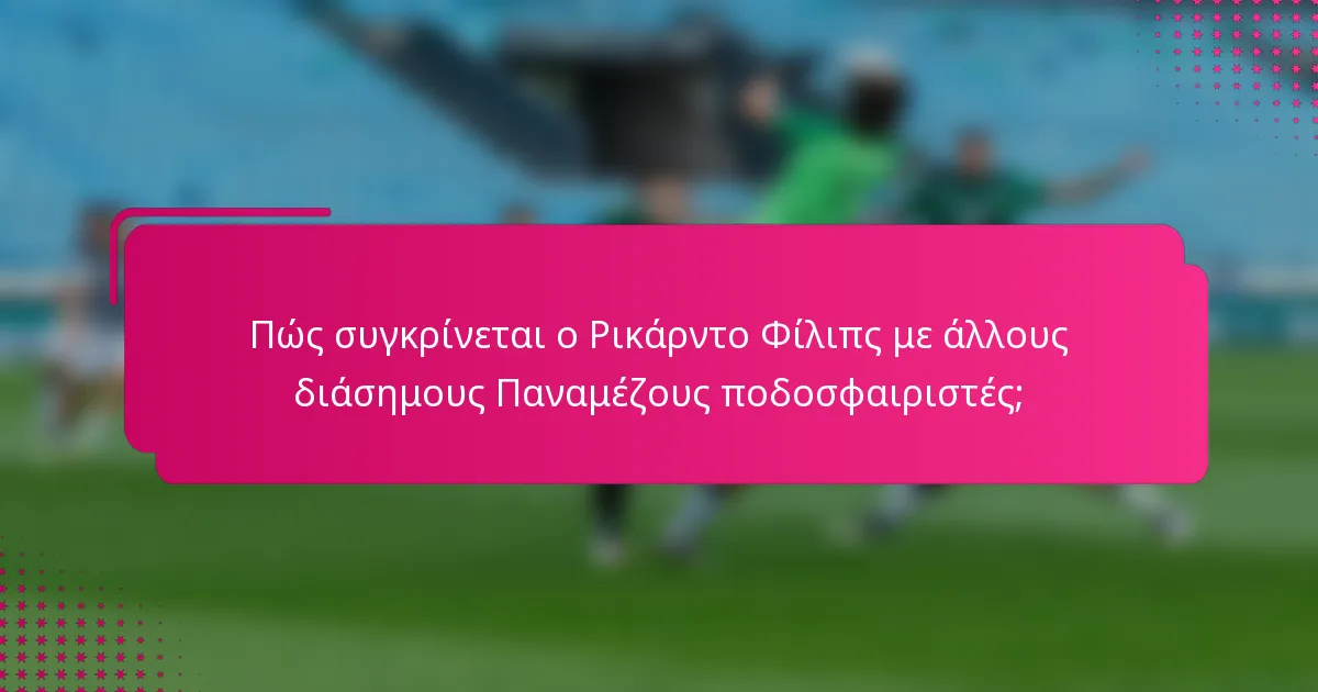 Πώς συγκρίνεται ο Ρικάρντο Φίλιπς με άλλους διάσημους Παναμέζους ποδοσφαιριστές;