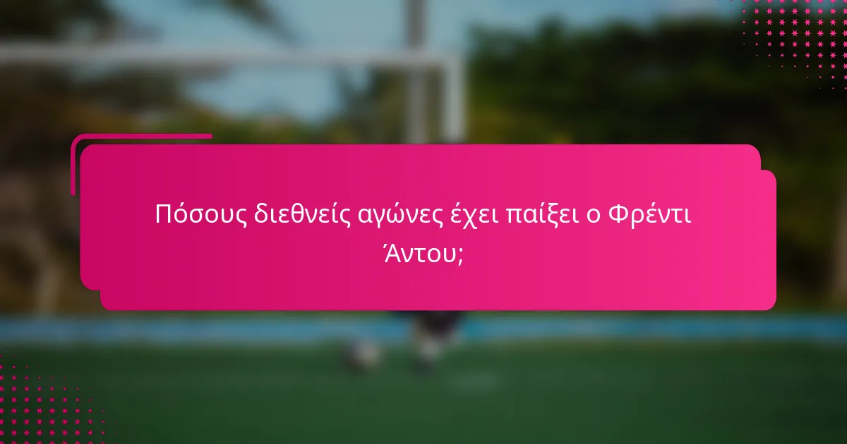 Πόσους διεθνείς αγώνες έχει παίξει ο Φρέντι Άντου;