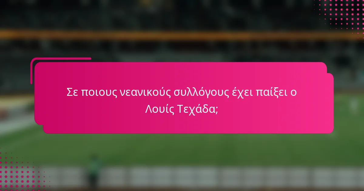 Σε ποιους νεανικούς συλλόγους έχει παίξει ο Λουίς Τεχάδα;